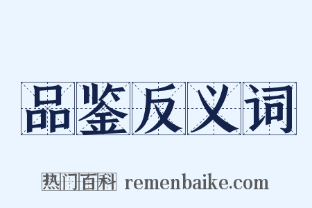 品鉴反义词是什么意思的图片